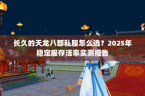 长久的天龙八部私服怎么选？2025年稳定服存活率实测报告