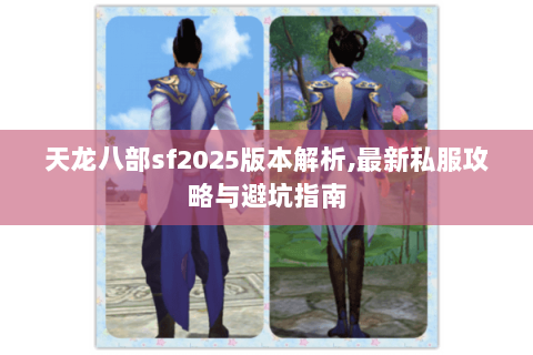 天龙八部sf2025版本解析,最新私服攻略与避坑指南 天龙八部sf2025版本解析,最新私服攻略与避坑指南