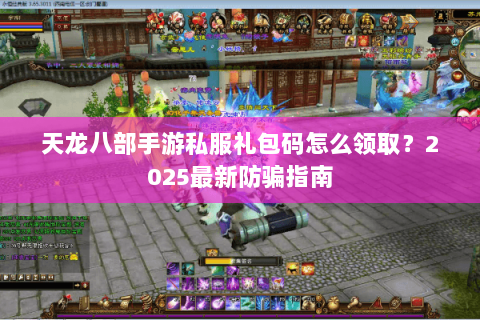 天龙八部手游私服礼包码怎么领取?2025最新防骗指南 天龙八部手游私服礼包码怎么领取?2025最新防骗指南