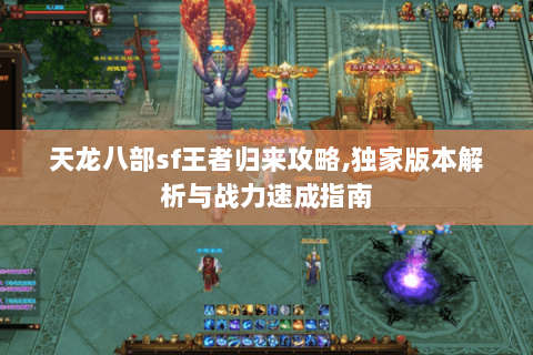 天龙八部sf王者归来攻略,独家版本解析与战力速成指南