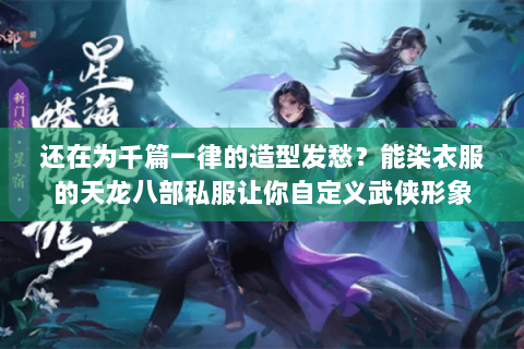还在为千篇一律的造型发愁?能染衣服的天龙八部私服让你自定义武侠形象 还在为千篇一律的造型发愁?能染衣服的天龙八部私服让你自定义武侠形象