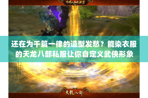 还在为千篇一律的造型发愁?能染衣服的天龙八部私服让你自定义武侠形象 还在为千篇一律的造型发愁?能染衣服的天龙八部私服让你自定义武侠形象