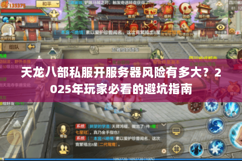 天龙八部私服开服务器风险有多大?2025年玩家必看的避坑指南 天龙八部私服开服务器风险有多大?2025年玩家必看的避坑指南
