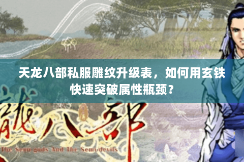 天龙八部私服雕纹升级表，如何用玄铁快速突破属性瓶颈？