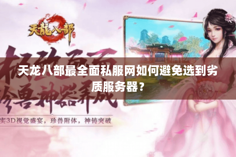 天龙八部最全面私服网如何避免选到劣质服务器? 天龙八部最全面私服网如何避免选到劣质服务器?