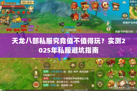 天龙八部私服究竟值不值得玩?实测2025年私服避坑指南 天龙八部私服究竟值不值得玩?实测2025年私服避坑指南
