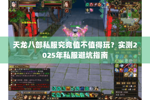 天龙八部私服究竟值不值得玩?实测2025年私服避坑指南 天龙八部私服究竟值不值得玩?实测2025年私服避坑指南