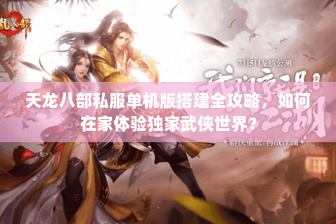 天龙八部私服单机版搭建全攻略，如何在家体验独家武侠世界？