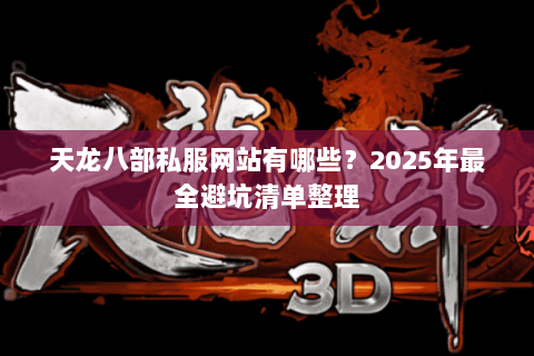天龙八部私服网站有哪些?2025年最全避坑清单整理 天龙八部私服网站有哪些?2025年最全避坑清单整理