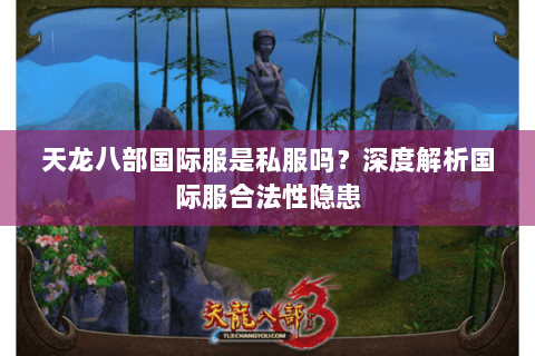 天龙八部国际服是私服吗?深度解析国际服合法性隐患 天龙八部国际服是私服吗?深度解析国际服合法性隐患