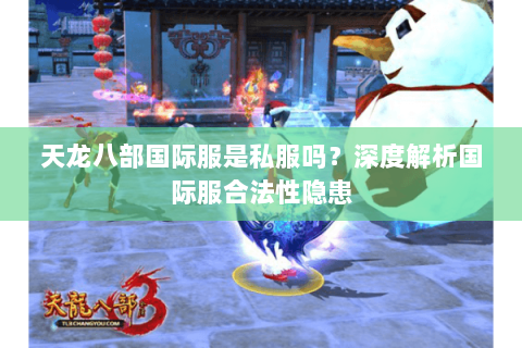 天龙八部国际服是私服吗?深度解析国际服合法性隐患 天龙八部国际服是私服吗?深度解析国际服合法性隐患