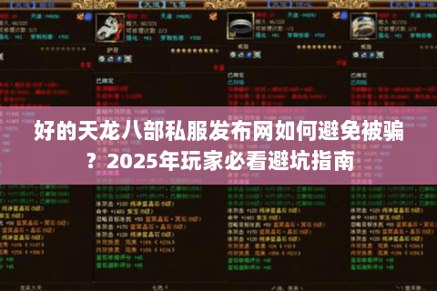 好的天龙八部私服发布网如何避免被骗？2025年玩家必看避坑指南