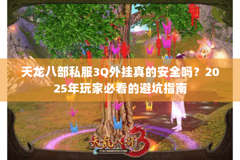 天龙八部私服3Q外挂真的安全吗？2025年玩家必看的避坑指南