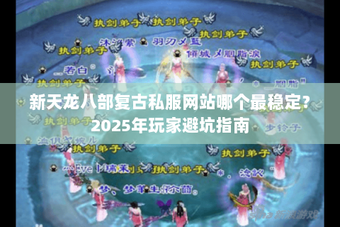 新天龙八部复古私服网站哪个最稳定？2025年玩家避坑指南