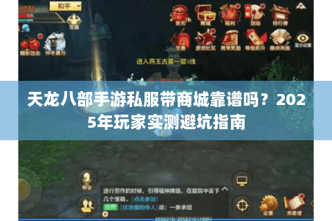 天龙八部手游私服带商城靠谱吗?2025年玩家实测避坑指南 天龙八部手游私服带商城靠谱吗?2025年玩家实测避坑指南