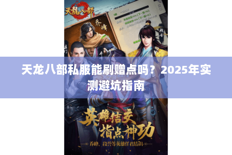 天龙八部私服能刷赠点吗?2025年实测避坑指南 天龙八部私服能刷赠点吗?2025年实测避坑指南