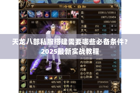 天龙八部私服搭建需要哪些必备条件?2025最新实战教程 天龙八部私服搭建需要哪些必备条件?2025最新实战教程
