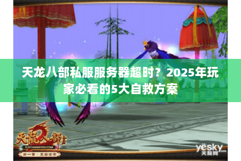 天龙八部私服服务器超时？2025年玩家必看的5大自救方案