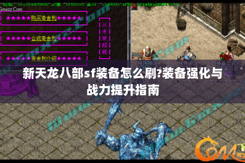 新天龙八部sf装备怎么刷?装备强化与战力提升指南 新天龙八部sf装备怎么刷?装备强化与战力提升指南
