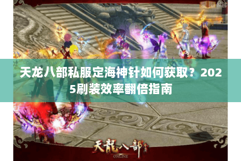 天龙八部私服定海神针如何获取?2025刷装效率翻倍指南 天龙八部私服定海神针如何获取?2025刷装效率翻倍指南