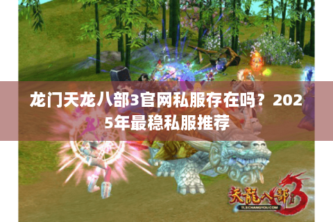 龙门天龙八部3官网私服存在吗?2025年最稳私服推荐 龙门天龙八部3官网私服存在吗?2025年最稳私服推荐