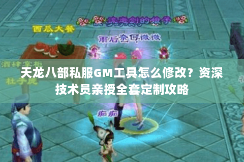 天龙八部私服GM工具怎么修改?资深技术员亲授全套定制攻略 天龙八部私服GM工具怎么修改?资深技术员亲授全套定制攻略