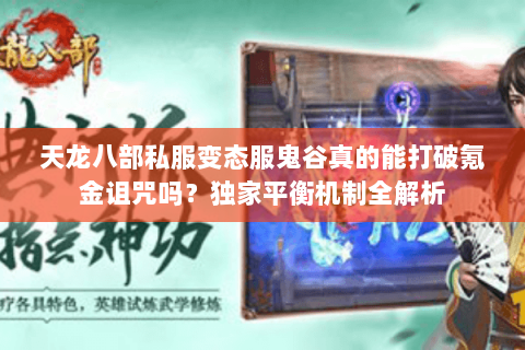 天龙八部私服变态服鬼谷真的能打破氪金诅咒吗?独家平衡机制全解析 天龙八部私服变态服鬼谷真的能打破氪金诅咒吗?独家平衡机制全解析