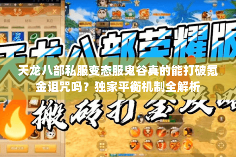 天龙八部私服变态服鬼谷真的能打破氪金诅咒吗?独家平衡机制全解析 天龙八部私服变态服鬼谷真的能打破氪金诅咒吗?独家平衡机制全解析