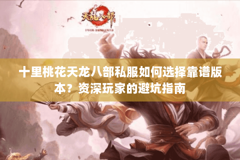 十里桃花天龙八部私服如何选择靠谱版本?资深玩家的避坑指南 十里桃花天龙八部私服如何选择靠谱版本?资深玩家的避坑指南