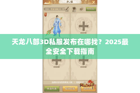 天龙八部3D私服发布在哪找?2025最全安全下载指南 天龙八部3D私服发布在哪找?2025最全安全下载指南
