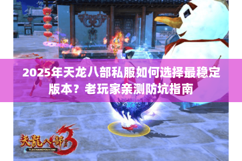 2025年天龙八部私服如何选择最稳定版本？老玩家亲测防坑指南