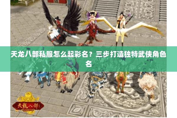 天龙八部私服怎么起彩名？三步打造独特武侠角色名