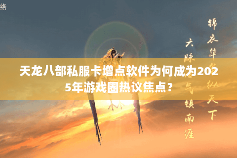 天龙八部私服卡增点软件为何成为2025年游戏圈热议焦点? 天龙八部私服卡增点软件为何成为2025年游戏圈热议焦点?