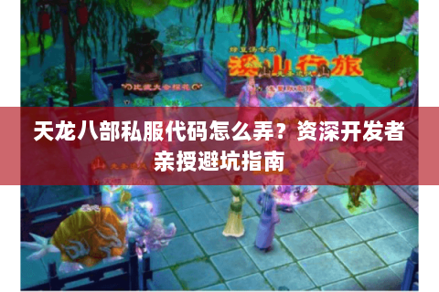 天龙八部私服代码怎么弄?资深开发者亲授避坑指南 天龙八部私服代码怎么弄?资深开发者亲授避坑指南