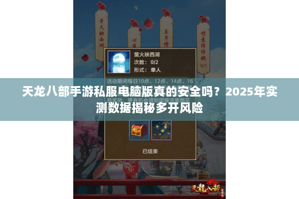 天龙八部手游私服电脑版真的安全吗?2025年实测数据揭秘多开风险 天龙八部手游私服电脑版真的安全吗?2025年实测数据揭秘多开风险