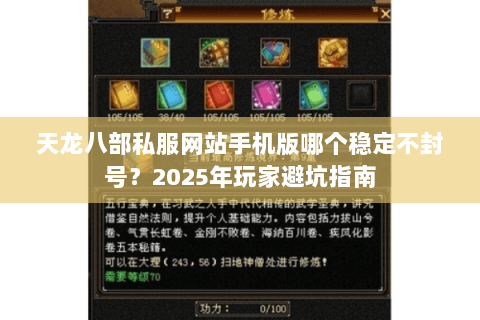 天龙八部私服网站手机版哪个稳定不封号?2025年玩家避坑指南 天龙八部私服网站手机版哪个稳定不封号?2025年玩家避坑指南