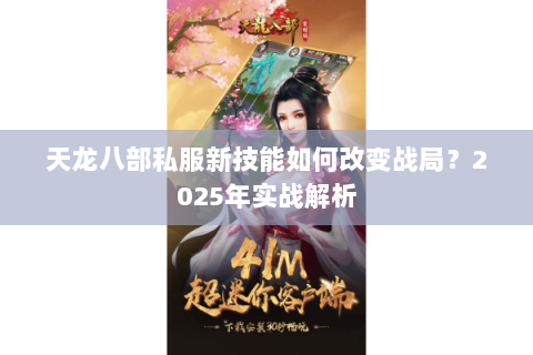 天龙八部私服新技能如何改变战局?2025年实战解析 天龙八部私服新技能如何改变战局?2025年实战解析