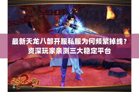 最新天龙八部开服私服为何频繁掉线?资深玩家亲测三大稳定平台 最新天龙八部开服私服为何频繁掉线?资深玩家亲测三大稳定平台
