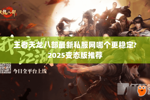 王者天龙八部最新私服网哪个更稳定?2025变态版推荐 王者天龙八部最新私服网哪个更稳定?2025变态版推荐