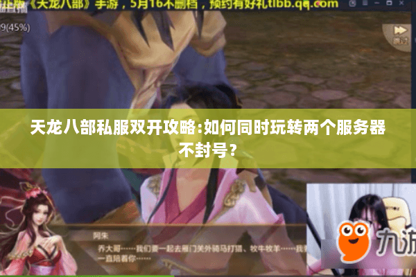 天龙八部私服双开攻略:如何同时玩转两个服务器不封号? 天龙八部私服双开攻略:如何同时玩转两个服务器不封号?