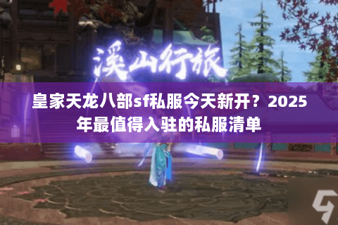 皇家天龙八部sf私服今天新开?2025年最值得入驻的私服清单 皇家天龙八部sf私服今天新开?2025年最值得入驻的私服清单