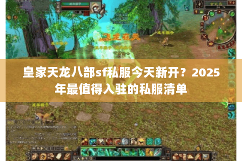 皇家天龙八部sf私服今天新开?2025年最值得入驻的私服清单 皇家天龙八部sf私服今天新开?2025年最值得入驻的私服清单