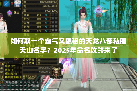 如何取一个霸气又隐秘的天龙八部私服天山名字?2025年命名攻略来了 如何取一个霸气又隐秘的天龙八部私服天山名字?2025年命名攻略来了