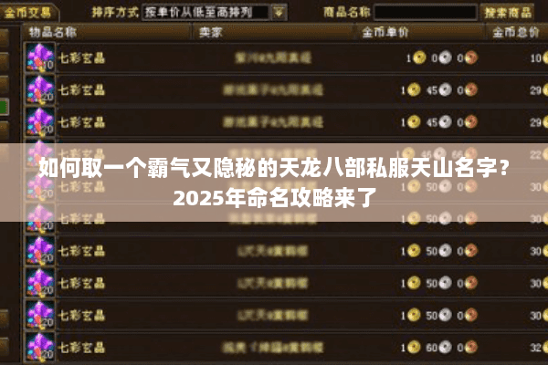如何取一个霸气又隐秘的天龙八部私服天山名字?2025年命名攻略来了 如何取一个霸气又隐秘的天龙八部私服天山名字?2025年命名攻略来了