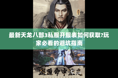 最新天龙八部3私服开服表如何获取?玩家必看的避坑指南 最新天龙八部3私服开服表如何获取?玩家必看的避坑指南