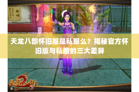 天龙八部怀旧服是私服么？揭秘官方怀旧版与私服的三大差异