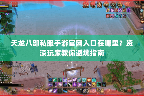 天龙八部私服手游官网入口在哪里?资深玩家教你避坑指南 天龙八部私服手游官网入口在哪里?资深玩家教你避坑指南