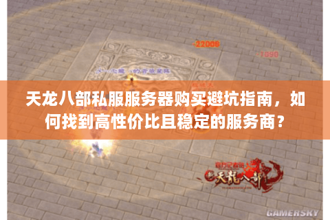 天龙八部私服服务器购买避坑指南,如何找到高性价比且稳定的服务商? 天龙八部私服服务器购买避坑指南,如何找到高性价比且稳定的服务商?