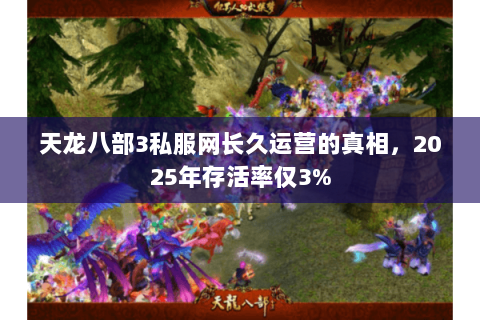 天龙八部3私服网长久运营的真相,2025年存活率仅3% 天龙八部3私服网长久运营的真相,2025年存活率仅3%
