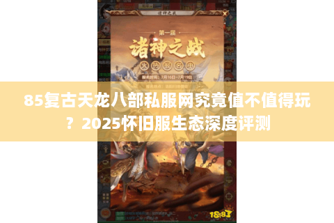 85复古天龙八部私服网究竟值不值得玩?2025怀旧服生态深度评测 85复古天龙八部私服网究竟值不值得玩?2025怀旧服生态深度评测
